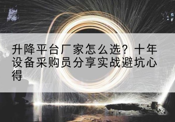 惠水升降平台厂家-怎么选？十年设备采购员分享实战避坑心得