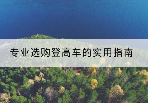 惠水电动登高车厂家推荐-专业选购登高车的实用指南