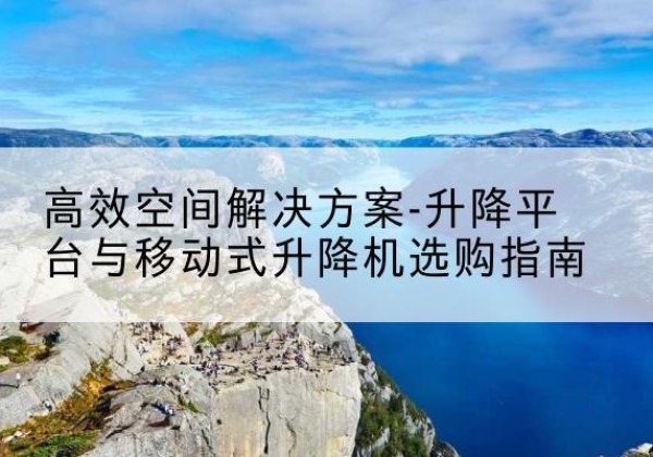 惠水升降平台厂家-*空间解决方案-升降平台与移动式升降机选购指南