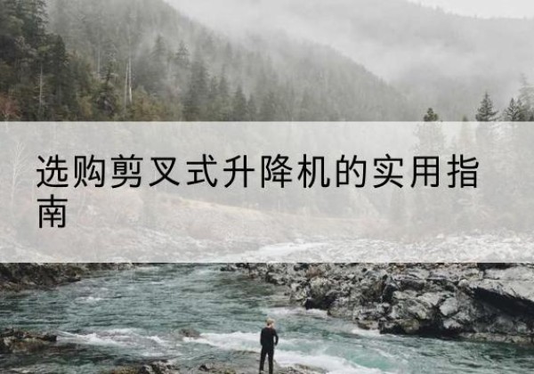 惠水剪叉式升降机怎么选-选购剪叉式升降机的实用指南