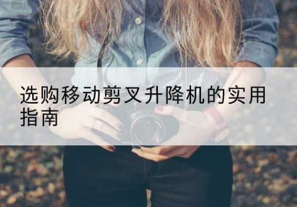 惠水移动剪叉升降机怎么选-选购移动剪叉升降机的实用指南